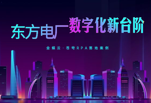 东方电厂：金蝶云·苍穹RPA推动财务管理迈向数字化和智能化新台阶
